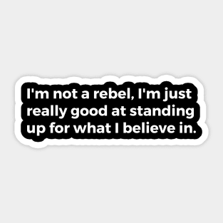 I'm not a rebel, I'm just really good at standing up for what I believe in Sticker